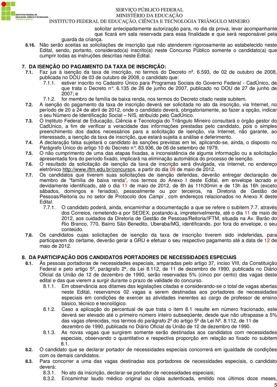 que cumprir todas as instruções descritas neste Edital. 7. DA ISENÇÃO DO PAGAMENTO DA TAXA DE INSCRIÇÃO: 7.1. Faz jus à isenção da taxa de inscrição, no termos do Decreto nº. 6.