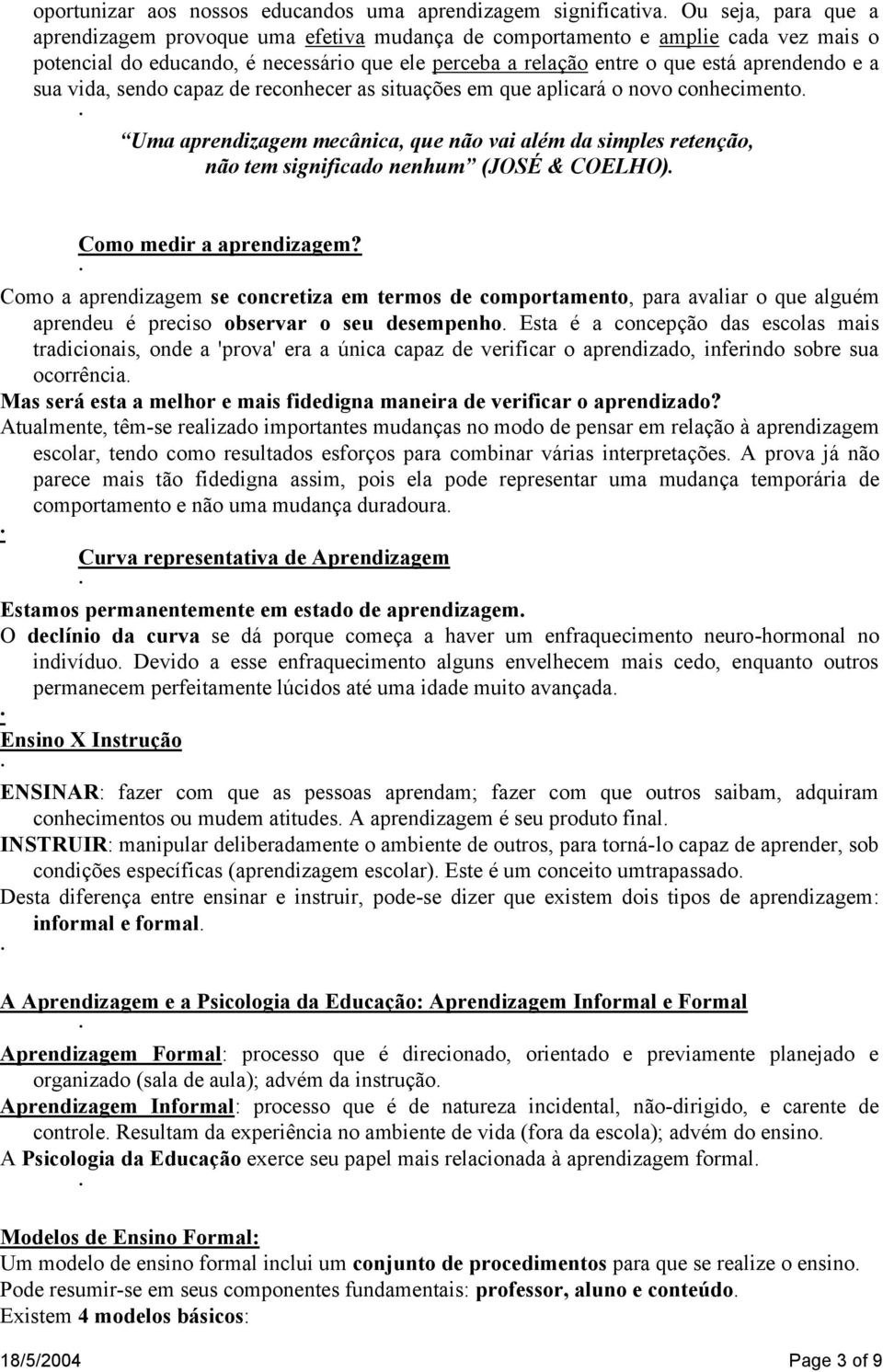 sua vida, sendo capaz de reconhecer as situações em que aplicará o novo conhecimento. Uma aprendizagem mecânica, que não vai além da simples retenção, não tem significado nenhum (JOSÉ & COELHO).