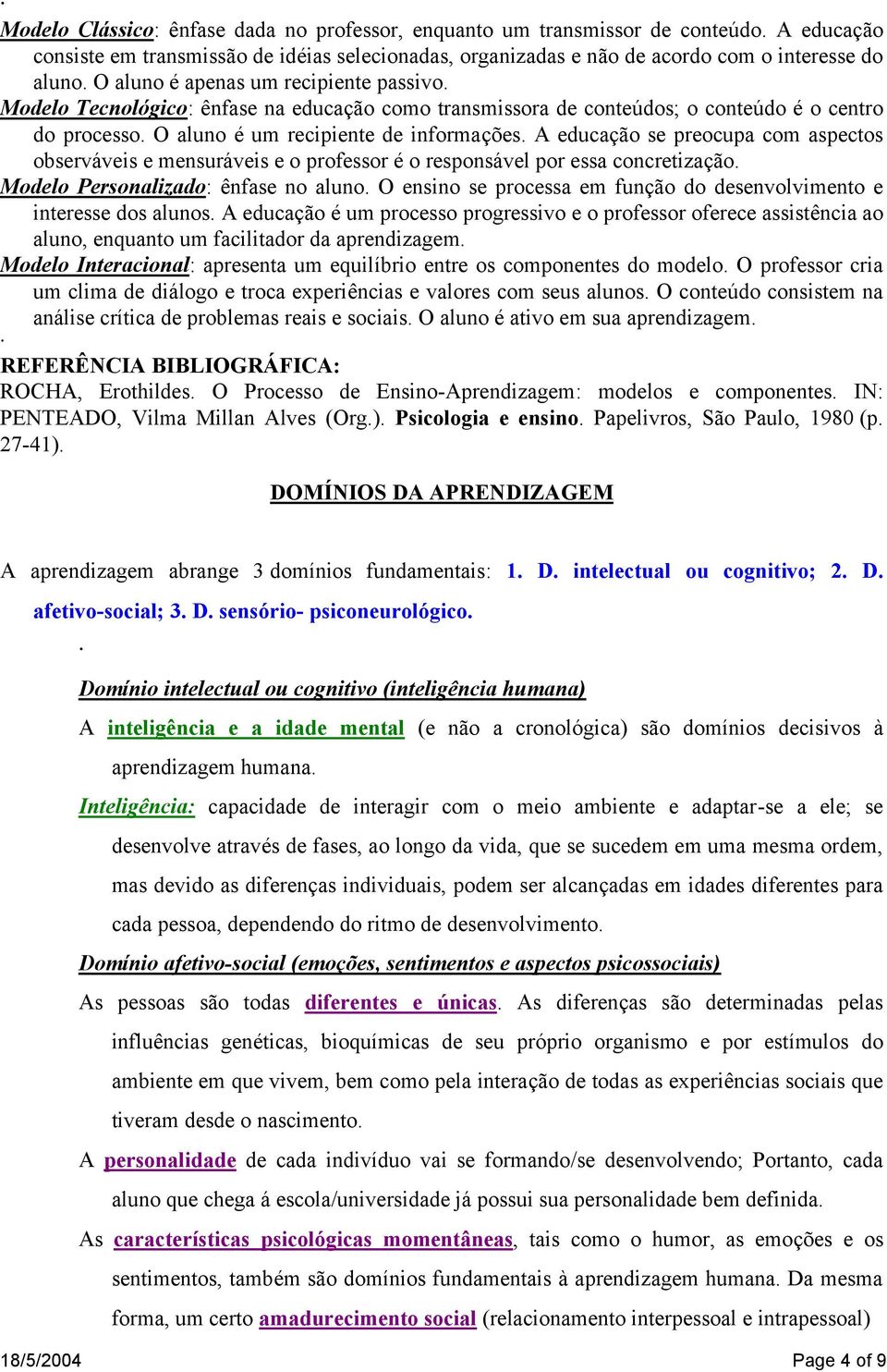 A educação se preocupa com aspectos observáveis e mensuráveis e o professor é o responsável por essa concretização. Modelo Personalizado: ênfase no aluno.