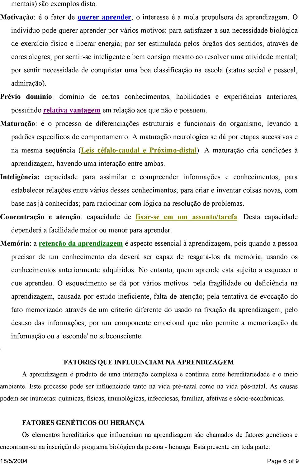 alegres; por sentir-se inteligente e bem consigo mesmo ao resolver uma atividade mental; por sentir necessidade de conquistar uma boa classificação na escola (status social e pessoal, admiração).