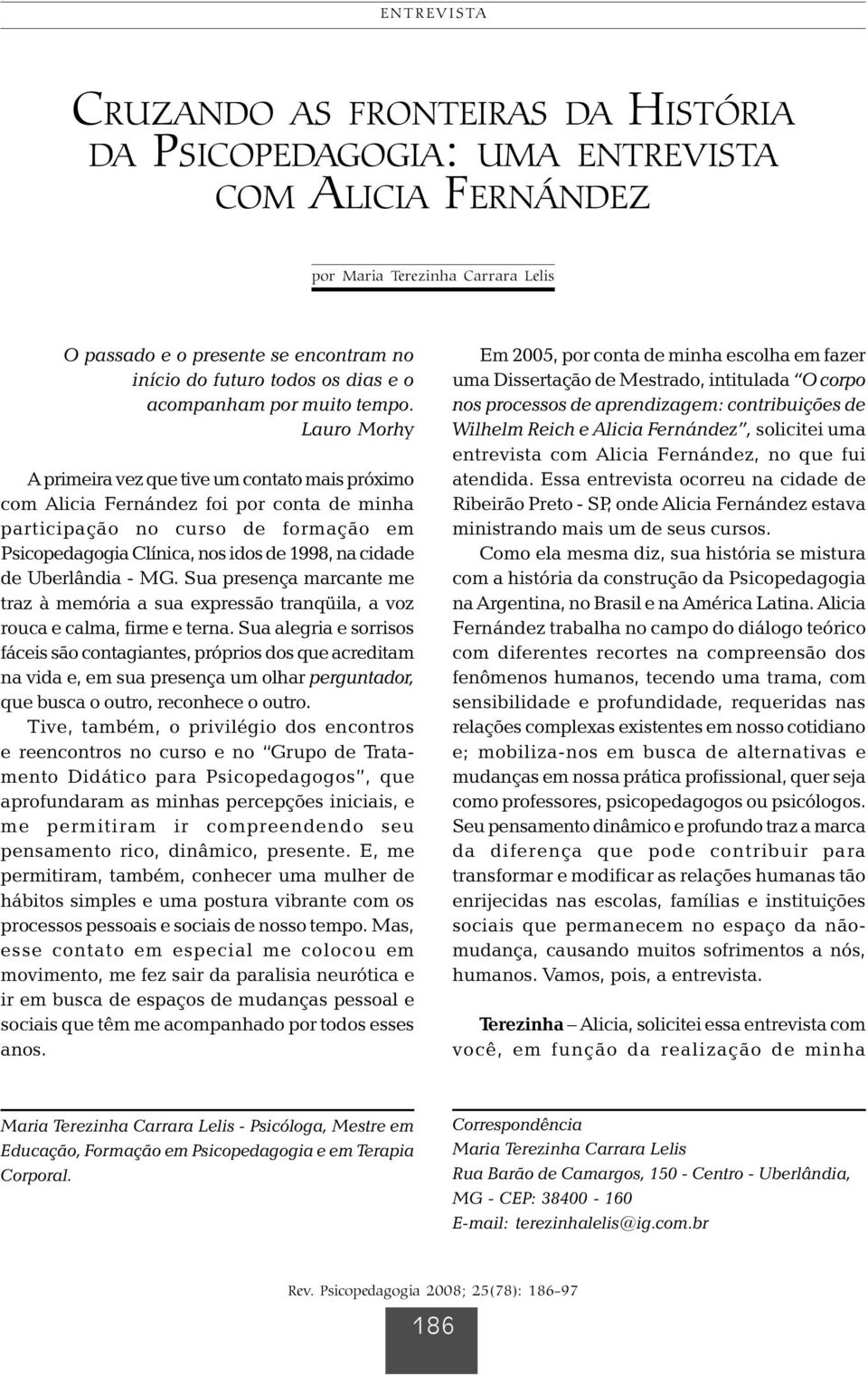 Lauro Morhy A primeira vez que tive um contato mais próximo com Alicia Fernández foi por conta de minha participação no curso de formação em Psicopedagogia Clínica, nos idos de 1998, na cidade de