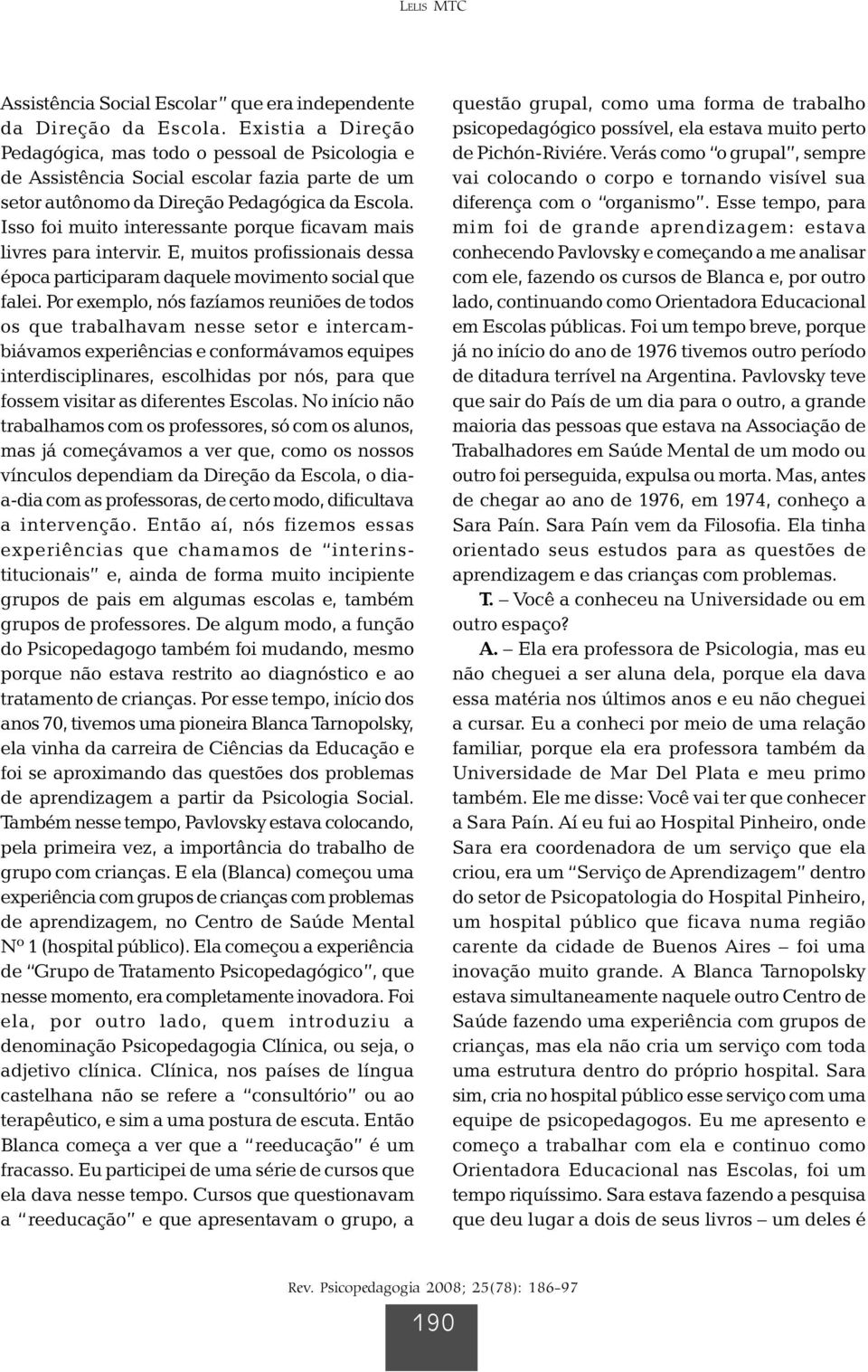 Isso foi muito interessante porque ficavam mais livres para intervir. E, muitos profissionais dessa época participaram daquele movimento social que falei.