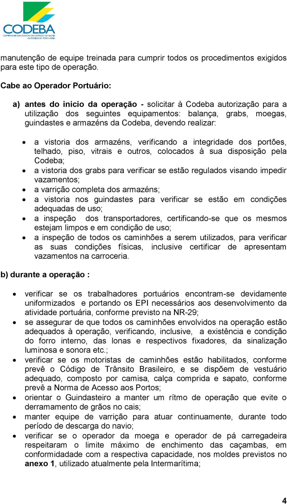 devendo realizar: a vistoria dos armazéns, verificando a integridade dos portões, telhado, piso, vitrais e outros, colocados à sua disposição pela Codeba; a vistoria dos grabs para verificar se estão