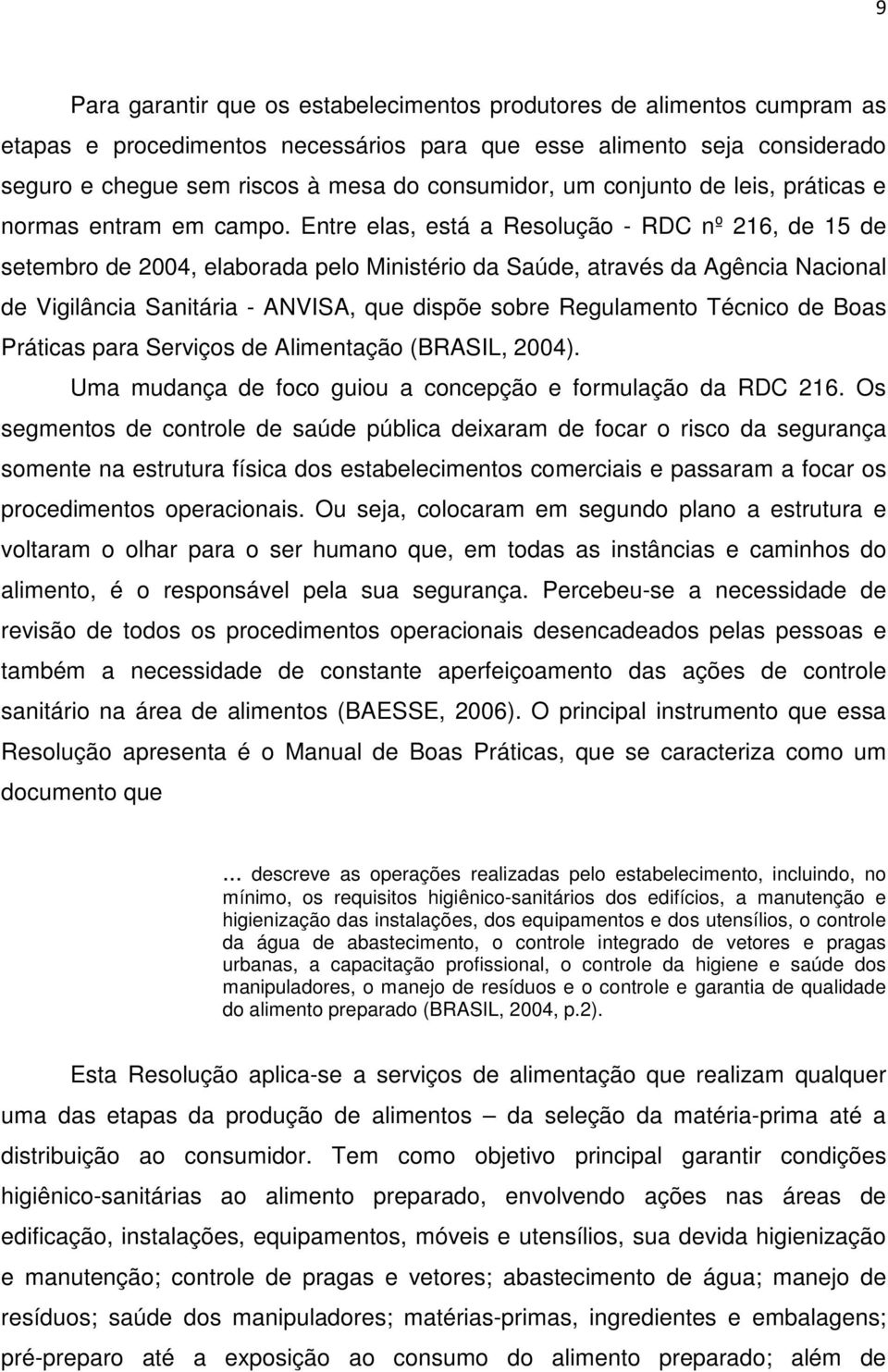 Entre elas, está a Resolução - RDC nº 216, de 15 de setembro de 2004, elaborada pelo Ministério da Saúde, através da Agência Nacional de Vigilância Sanitária - ANVISA, que dispõe sobre Regulamento