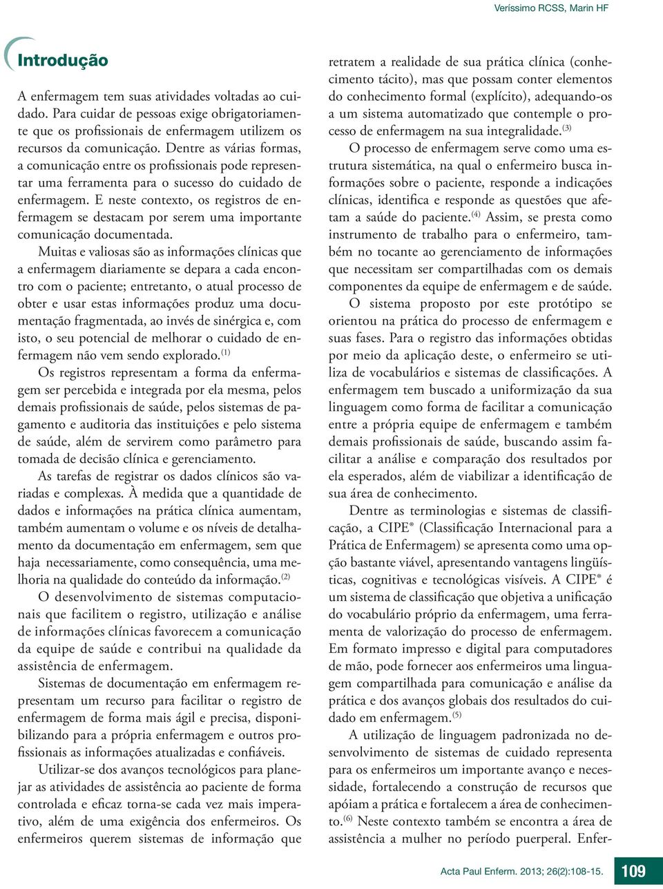 Dentre as várias formas, a comunicação entre os profissionais pode representar uma ferramenta para o sucesso do cuidado de enfermagem.