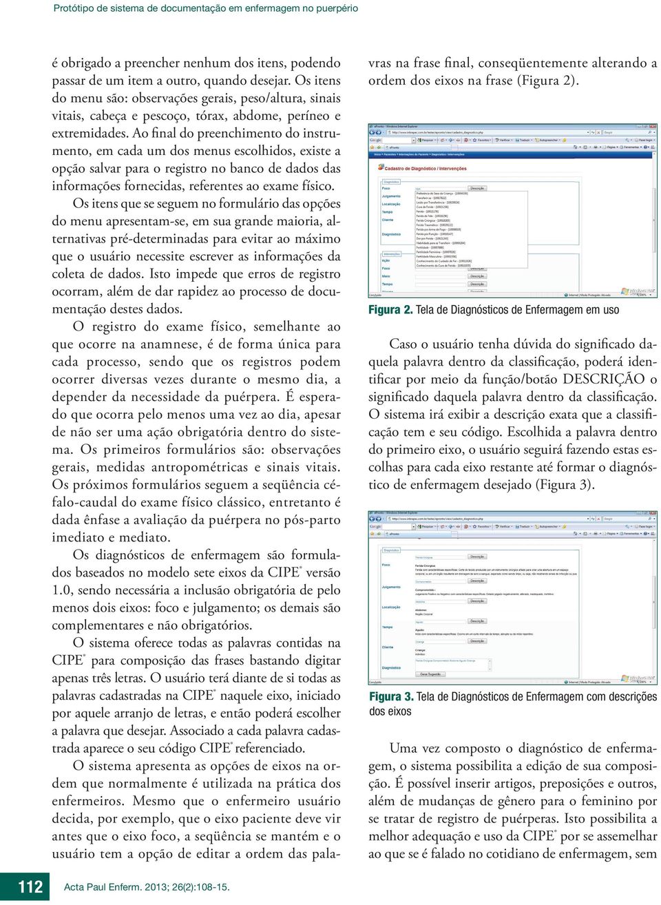 Ao final do preenchimento do instrumento, em cada um dos menus escolhidos, existe a opção salvar para o registro no banco de dados das informações fornecidas, referentes ao exame físico.