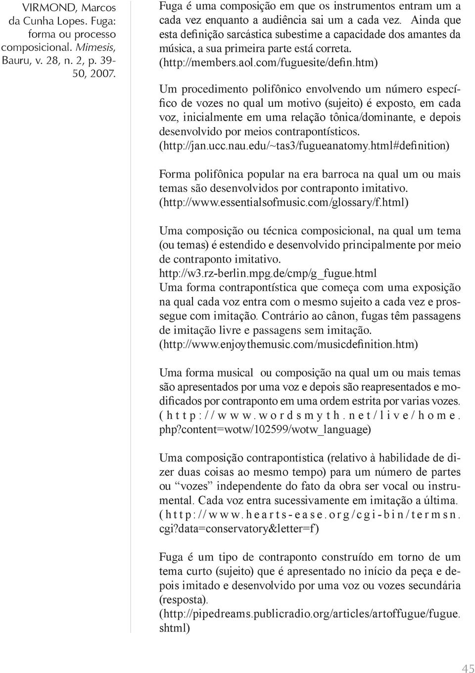 htm) Um procedimento polifônico envolvendo um número específico de vozes no qual um motivo (sujeito) é exposto, em cada voz, inicialmente em uma relação tônica/dominante, e depois desenvolvido por