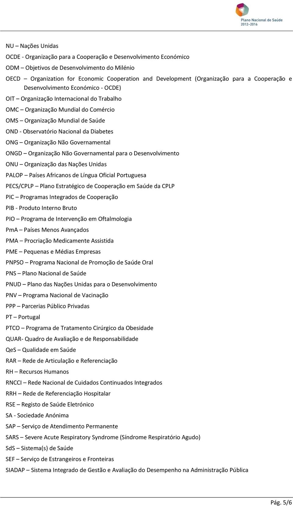 Diabetes ONG Organização Não Governamental ONGD Organização Não Governamental para o Desenvolvimento ONU Organização das Nações Unidas PALOP Países Africanos de Língua Oficial Portuguesa PECS/CPLP