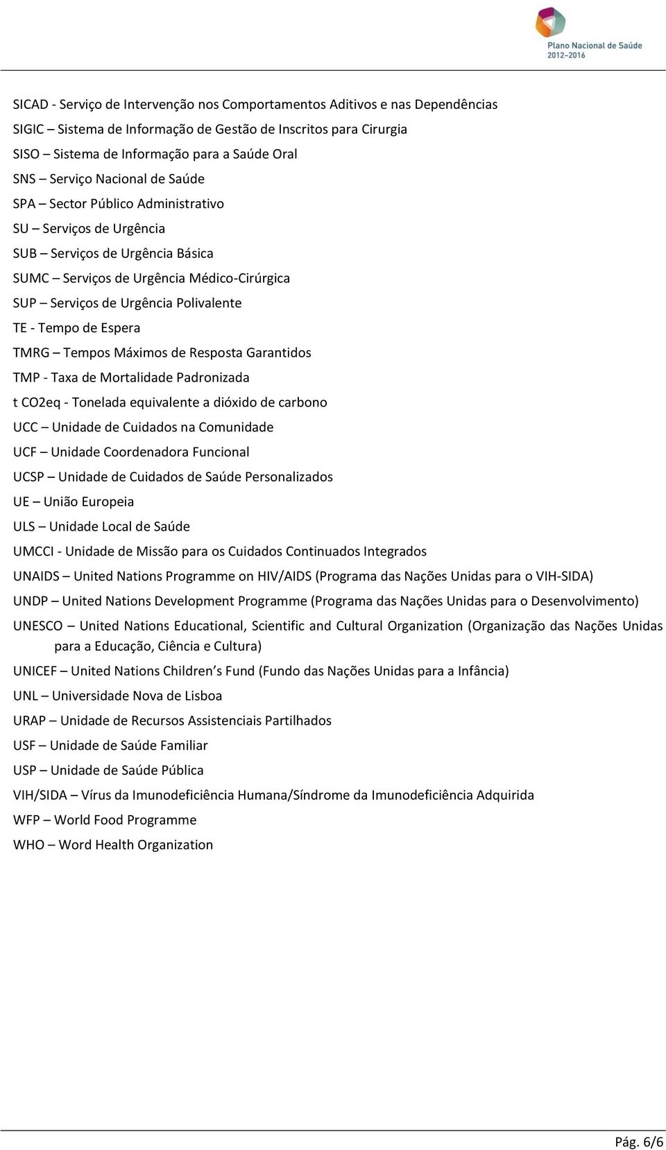 de Espera TMRG Tempos Máximos de Resposta Garantidos TMP - Taxa de Mortalidade Padronizada t CO2eq - Tonelada equivalente a dióxido de carbono UCC Unidade de Cuidados na Comunidade UCF Unidade