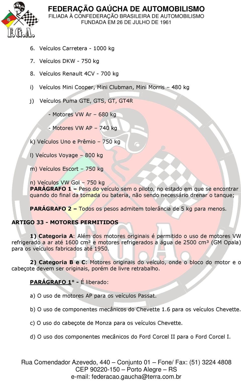 kg l) Veículos Voyage 800 kg m) Veículos Escort 750 kg n) Veículos VW Gol 750 kg PARÁGRAFO 1 Peso do veículo sem o piloto, no estado em que se encontrar quando do final da tomada ou bateria, não