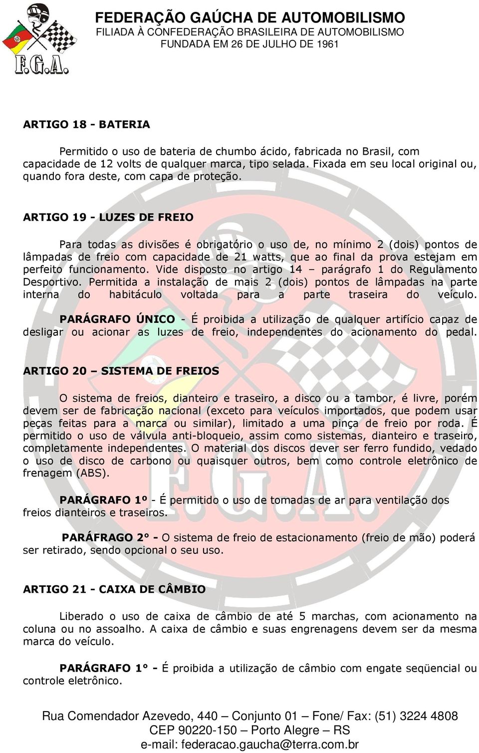 ARTIGO 19 - LUZES DE FREIO Para todas as divisões é obrigatório o uso de, no mínimo 2 (dois) pontos de lâmpadas de freio com capacidade de 21 watts, que ao final da prova estejam em perfeito