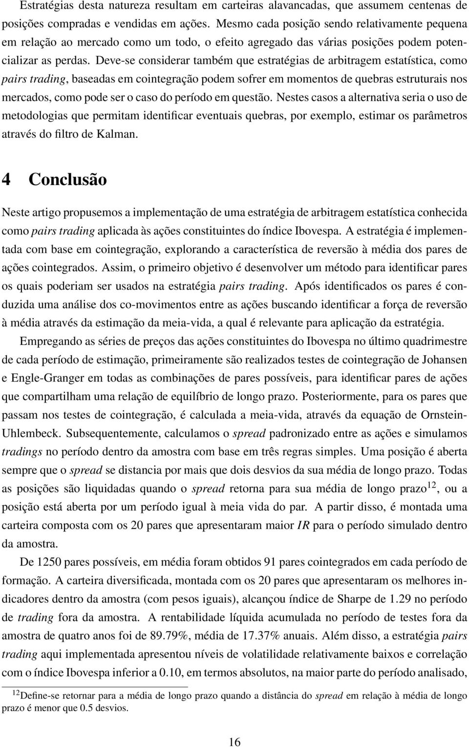 Deve-se considerar também que estratégias de arbitragem estatística, como pairs trading, baseadas em cointegração podem sofrer em momentos de quebras estruturais nos mercados, como pode ser o caso do