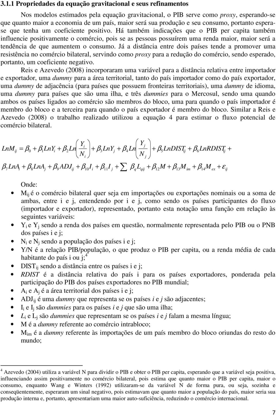 Há também indicações que o PIB per capita também influencie positivamente o comércio, pois se as pessoas possuírem uma renda maior, maior será a tendência de que aumentem o consumo.