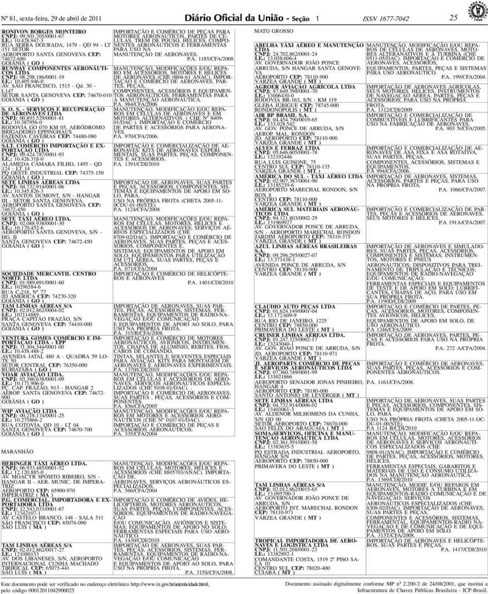 30 - L47 SETOR SANTA GENOVEVA CEP: 74670-00 S. O. S. - SERVIÇOS E RECUPERAÇÃO DE AERONAVES LT CNPJ: 00.893.529/000-8 I.E.: 0.387956-0 RODOVIA GO 070 KM 05, AERÓDROMO BRIGADEIRO EPPINGHAUS FAZEN CAVEIRAS CEP: 74480-080 S.