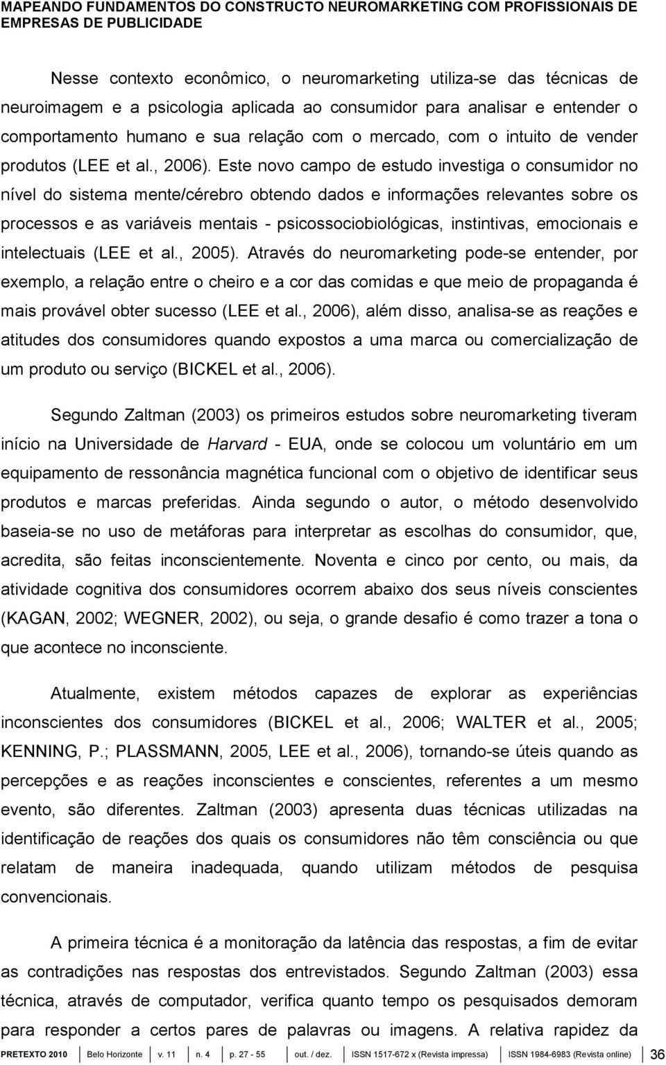 Este novo campo de estudo investiga o consumidor no nível do sistema mente/cérebro obtendo dados e informações relevantes sobre os processos e as variáveis mentais - psicossociobiológicas,