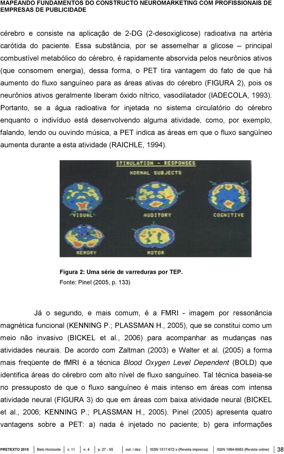fato de que há aumento do fluxo sanguíneo para as áreas ativas do cérebro (FIGURA 2), pois os neurônios ativos geralmente liberam óxido nítrico, vasodilatador (IADECOLA, 1993).