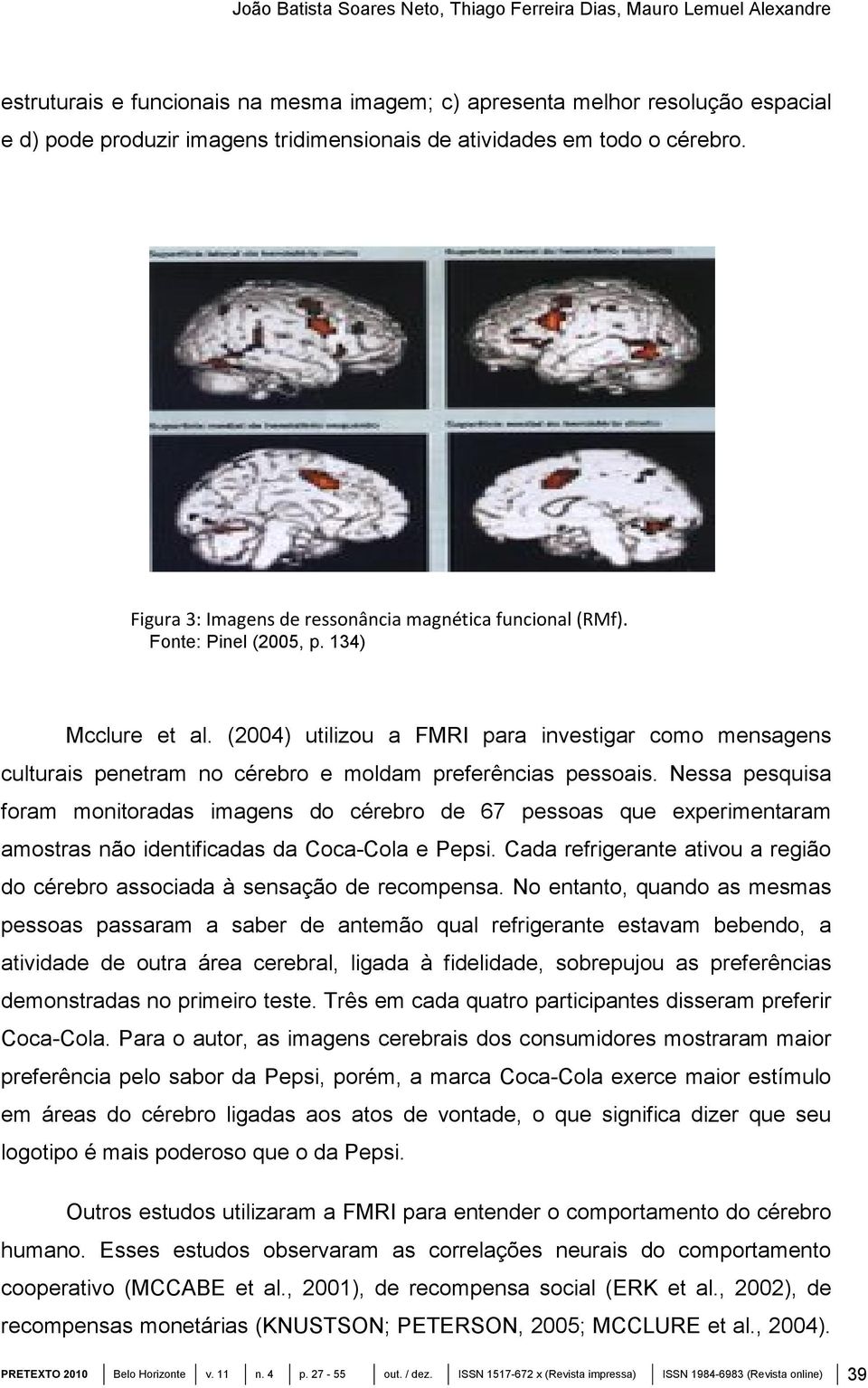 (2004) utilizou a FMRI para investigar como mensagens culturais penetram no cérebro e moldam preferências pessoais.