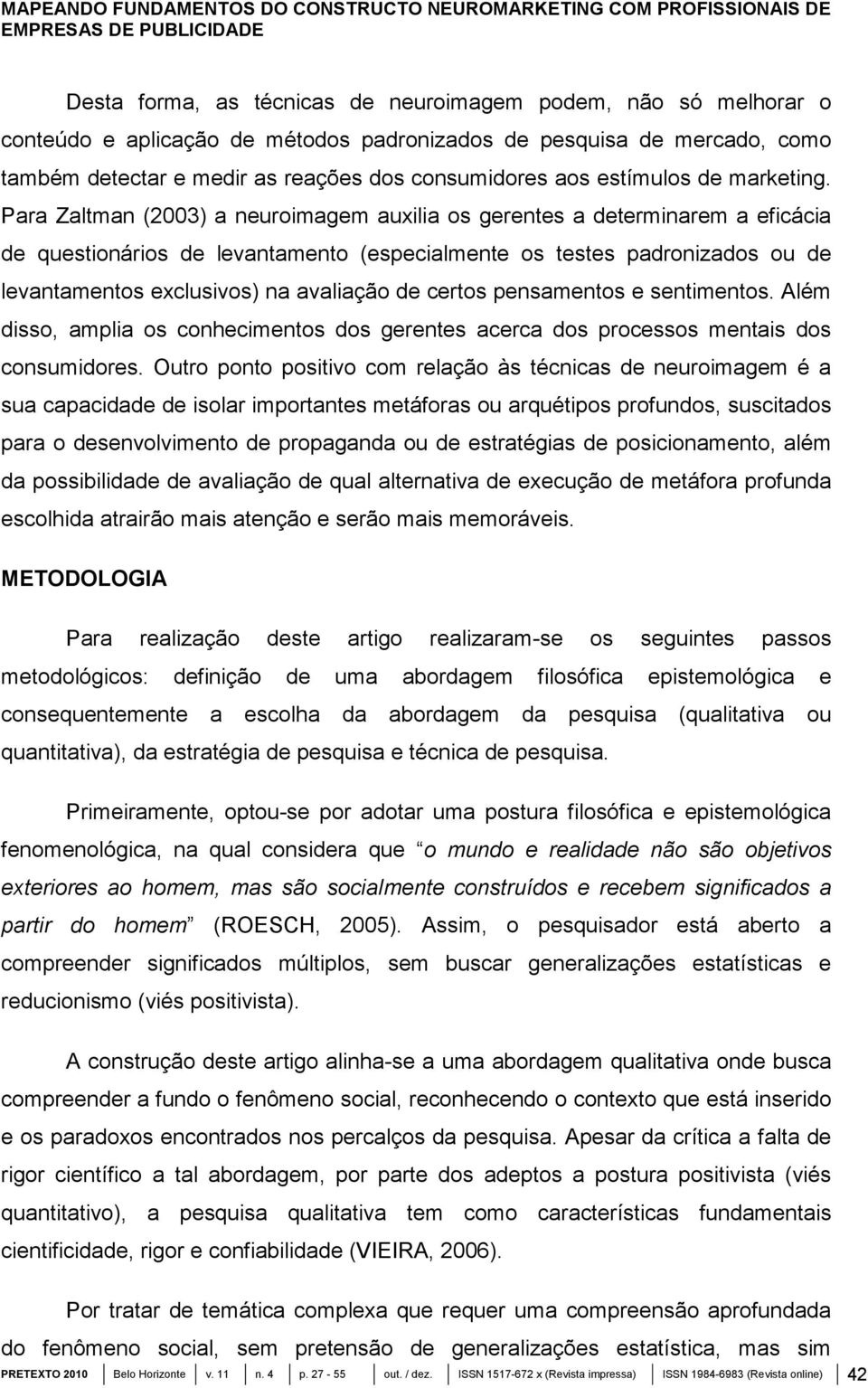 Para Zaltman (2003) a neuroimagem auxilia os gerentes a determinarem a eficácia de questionários de levantamento (especialmente os testes padronizados ou de levantamentos exclusivos) na avaliação de