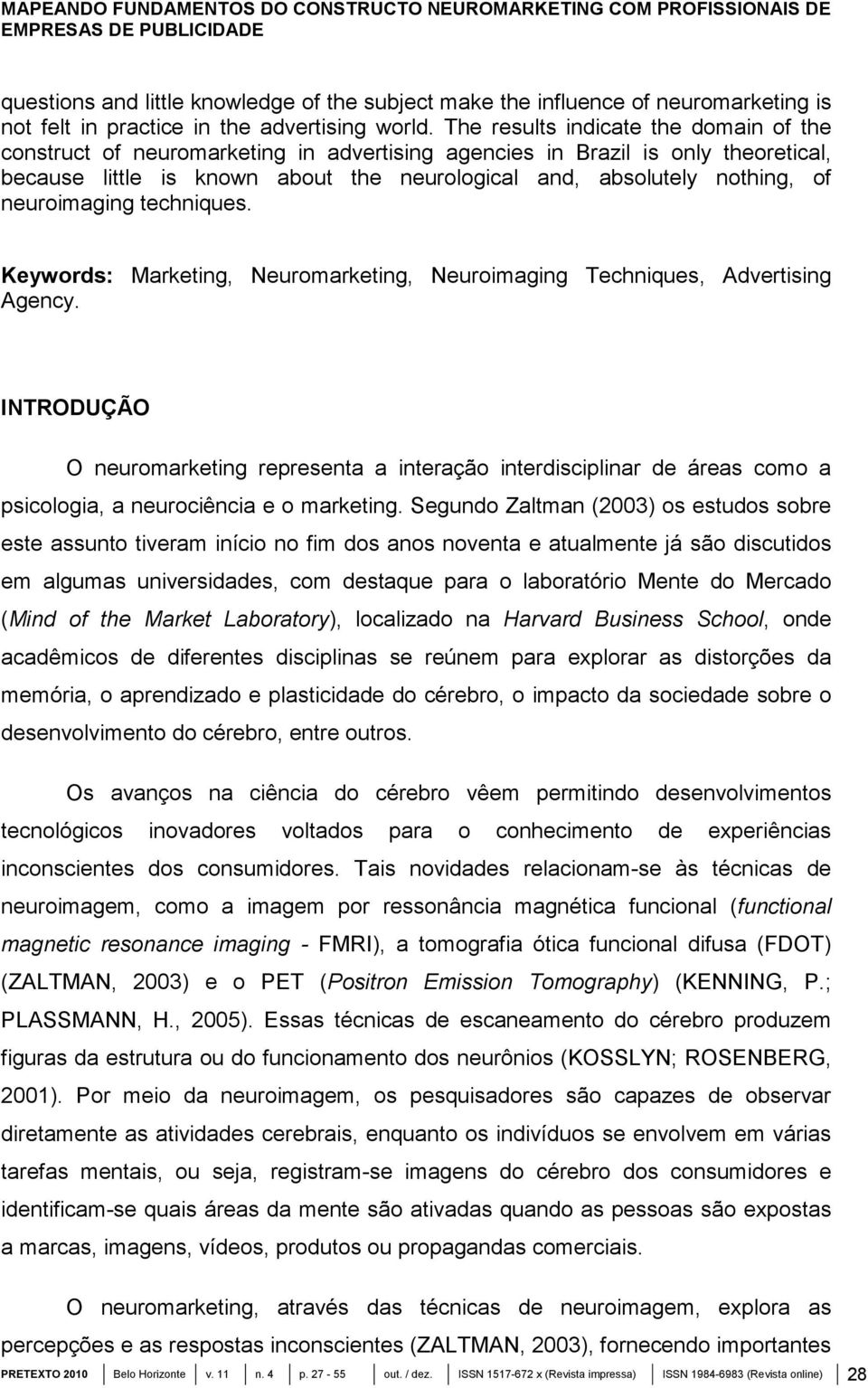 The results indicate the domain of the construct of neuromarketing in advertising agencies in Brazil is only theoretical, because little is known about the neurological and, absolutely nothing, of