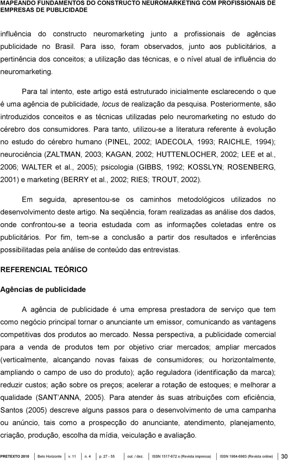 Para tal intento, este artigo está estruturado inicialmente esclarecendo o que é uma agência de publicidade, locus de realização da pesquisa.