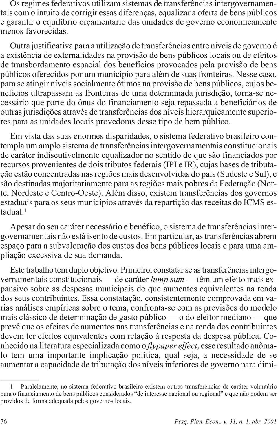 Outra justificativa para a utilização de transferências entre níveis de governo é a existência de externalidades na provisão de bens públicos locais ou de efeitos de transbordamento espacial dos