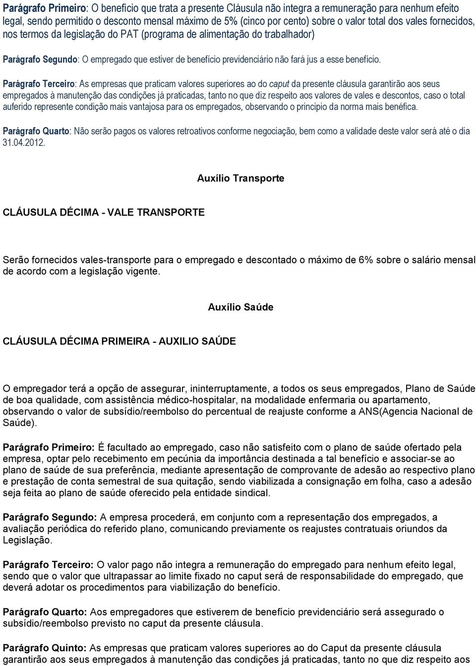 Parágrafo Terceiro: As empresas que praticam valores superiores ao do caput da presente cláusula garantirão aos seus empregados à manutenção das condições já praticadas, tanto no que diz respeito aos