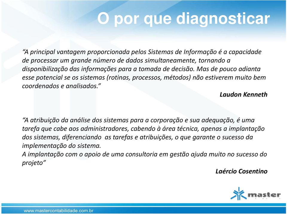 Laudon Kenneth A atribuição da análise dos sistemas para a corporação e sua adequação, é uma tarefa que cabe aos administradores, cabendo à área técnica, apenas a implantação dos