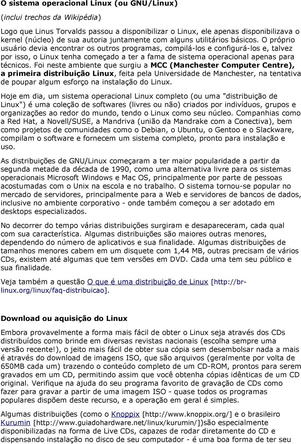 O próprio usuário devia encontrar os outros programas, compilá-los e configurá-los e, talvez por isso, o Linux tenha começado a ter a fama de sistema operacional apenas para técnicos.