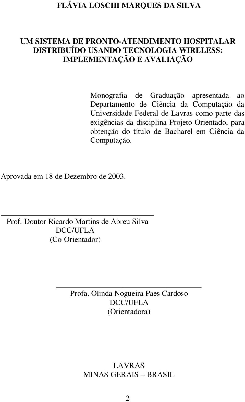 disciplina Projeto Orientado, para obtenção do título de Bacharel em Ciência da Computação. Aprovada em 18 de Dezembro de 2003. Prof.