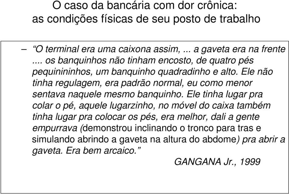 Ele não tinha regulagem, era padrão normal, eu como menor sentava naquele mesmo banquinho.