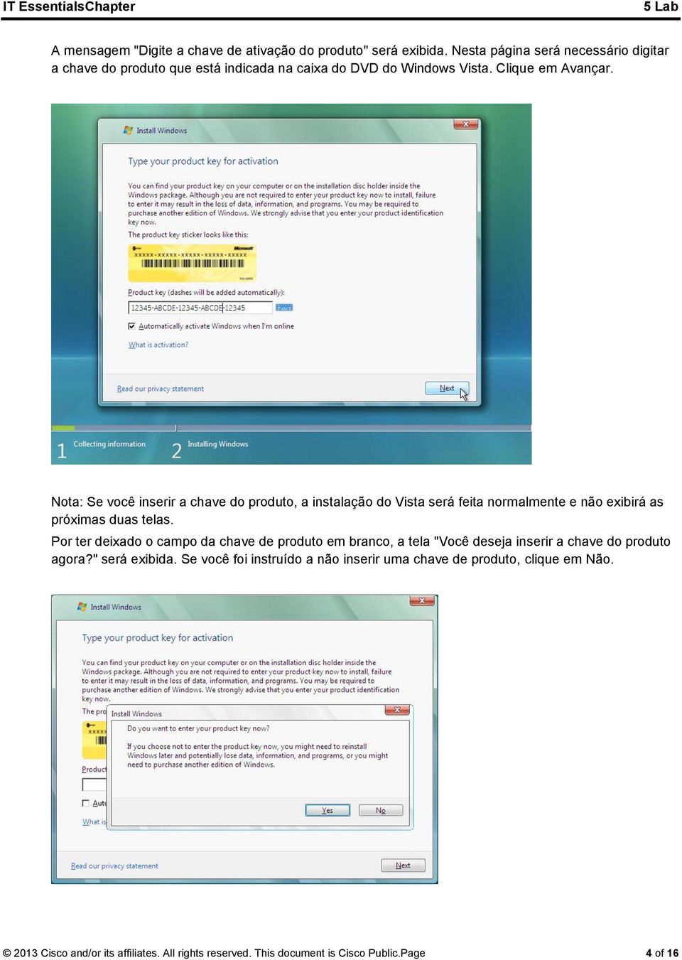 Nota: Se você inserir a chave do produto, a instalação do Vista será feita normalmente e não exibirá as próximas duas telas.