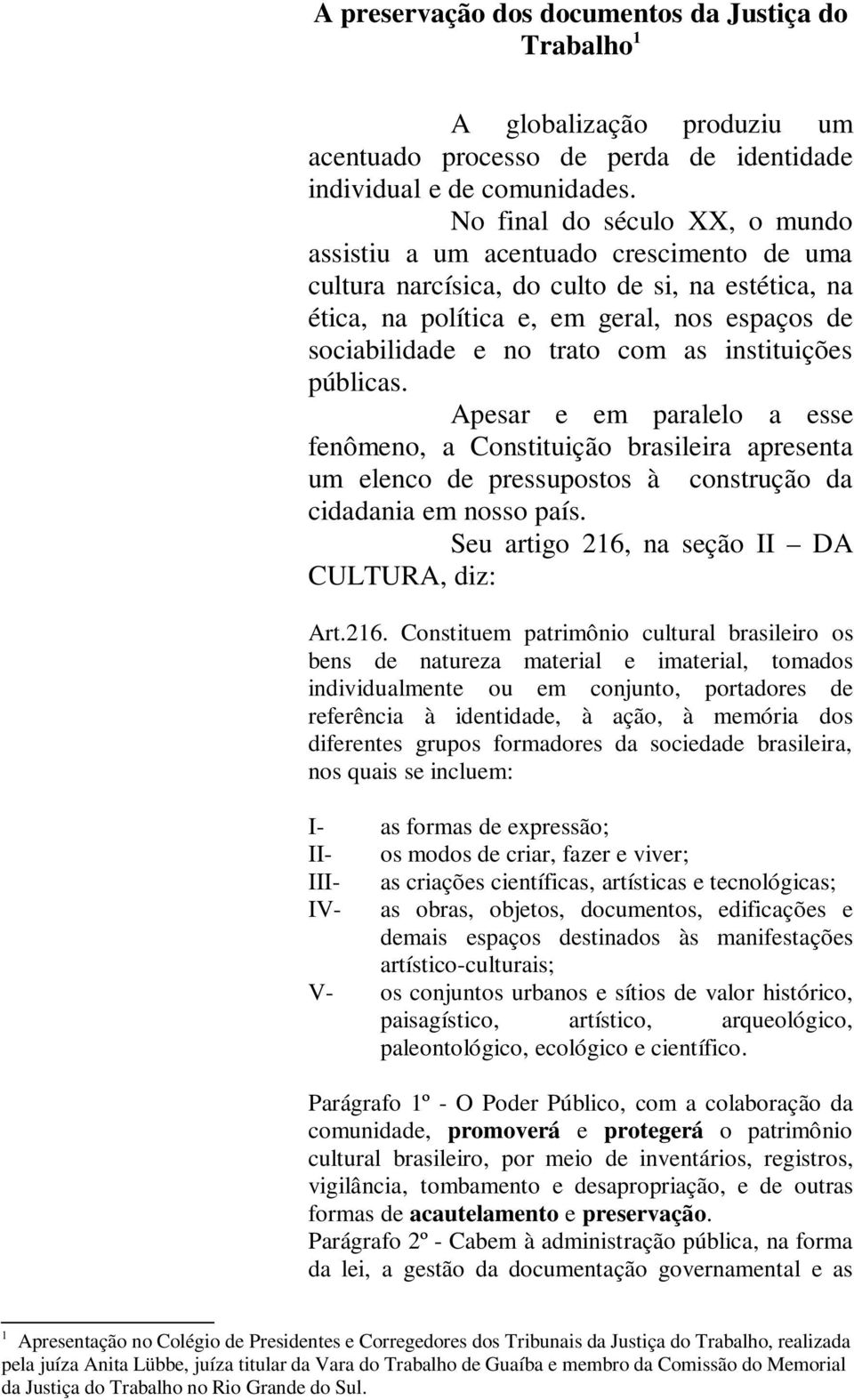 com as instituições públicas. Apesar e em paralelo a esse fenômeno, a Constituição brasileira apresenta um elenco de pressupostos à construção da cidadania em nosso país.