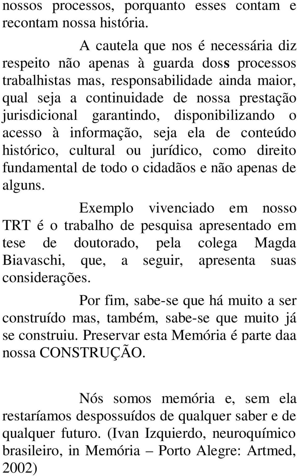 disponibilizando o acesso à informação, seja ela de conteúdo histórico, cultural ou jurídico, como direito fundamental de todo o cidadãos e não apenas de alguns.