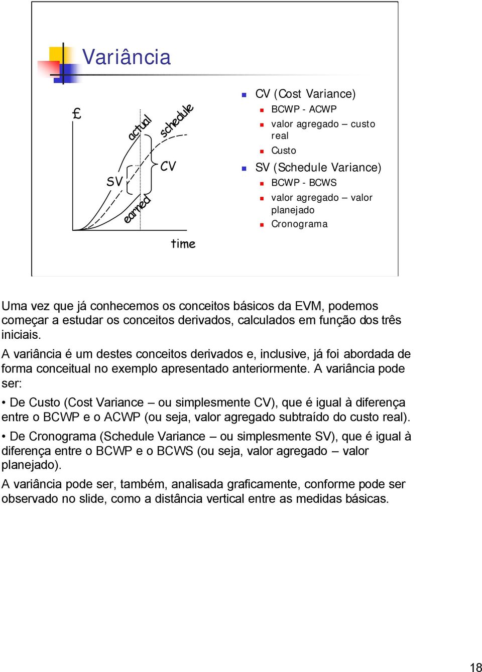 A variância é um destes conceitos derivados e, inclusive, já foi abordada de forma conceitual no exemplo apresentado anteriormente.