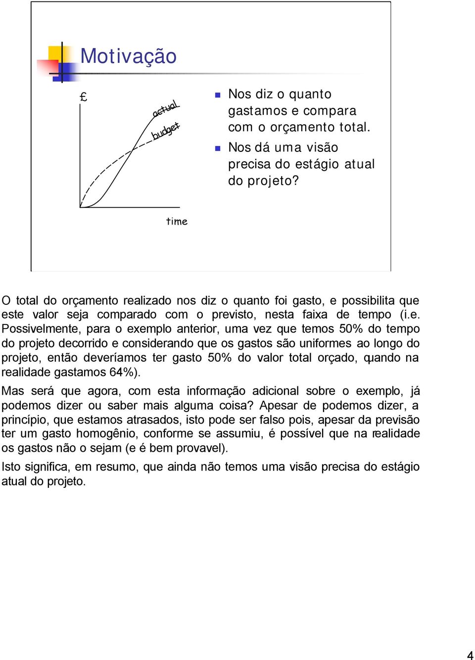 que temos 50% do tempo do projeto decorrido e considerando que os gastos são uniformes ao longo do projeto, então deveríamos ter gasto 50% do valor total orçado, quando na realidade gastamos 64%).