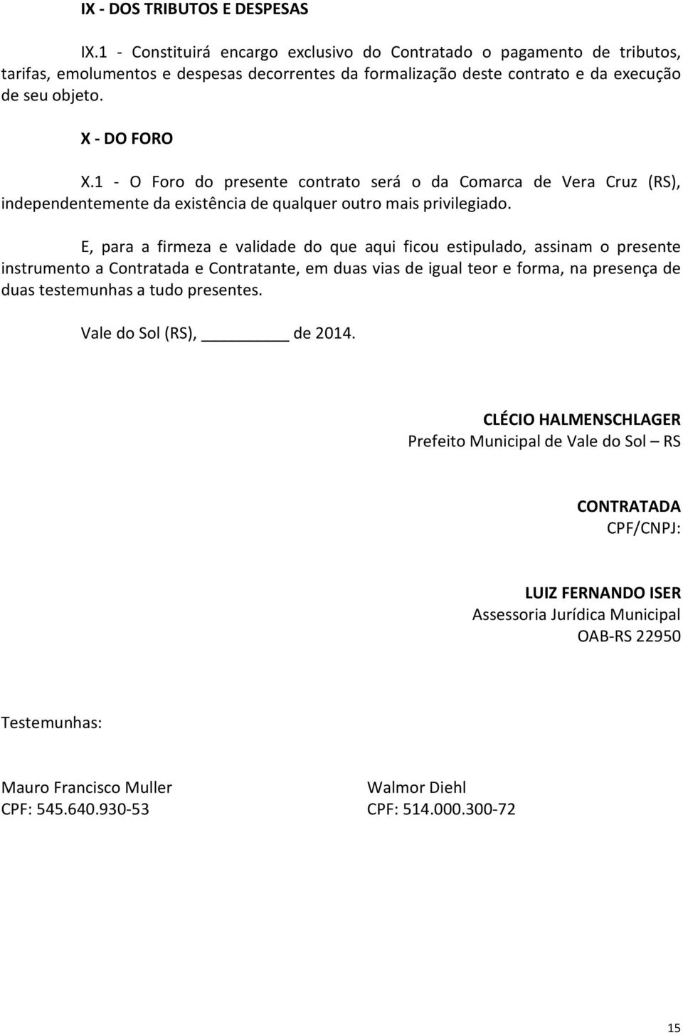 1 - O Foro do presente contrato será o da Comarca de Vera Cruz (RS), independentemente da existência de qualquer outro mais privilegiado.