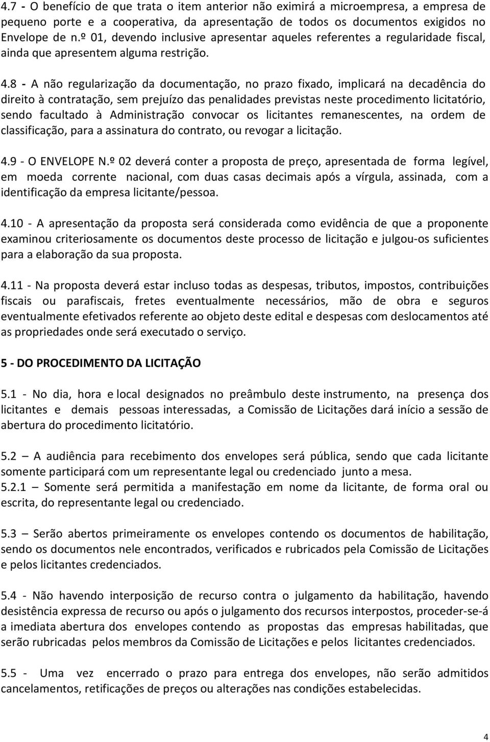 8 - A não regularização da documentação, no prazo fixado, implicará na decadência do direito à contratação, sem prejuízo das penalidades previstas neste procedimento licitatório, sendo facultado à