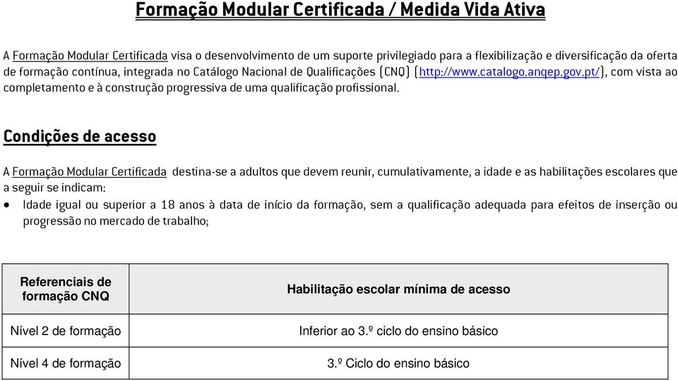 Condições de acesso A Formação Modular Certificada destina-se a adultos que devem reunir, cumulativamente, a idade e as habilitações escolares que a seguir se indicam: Idade igual ou superior a 18