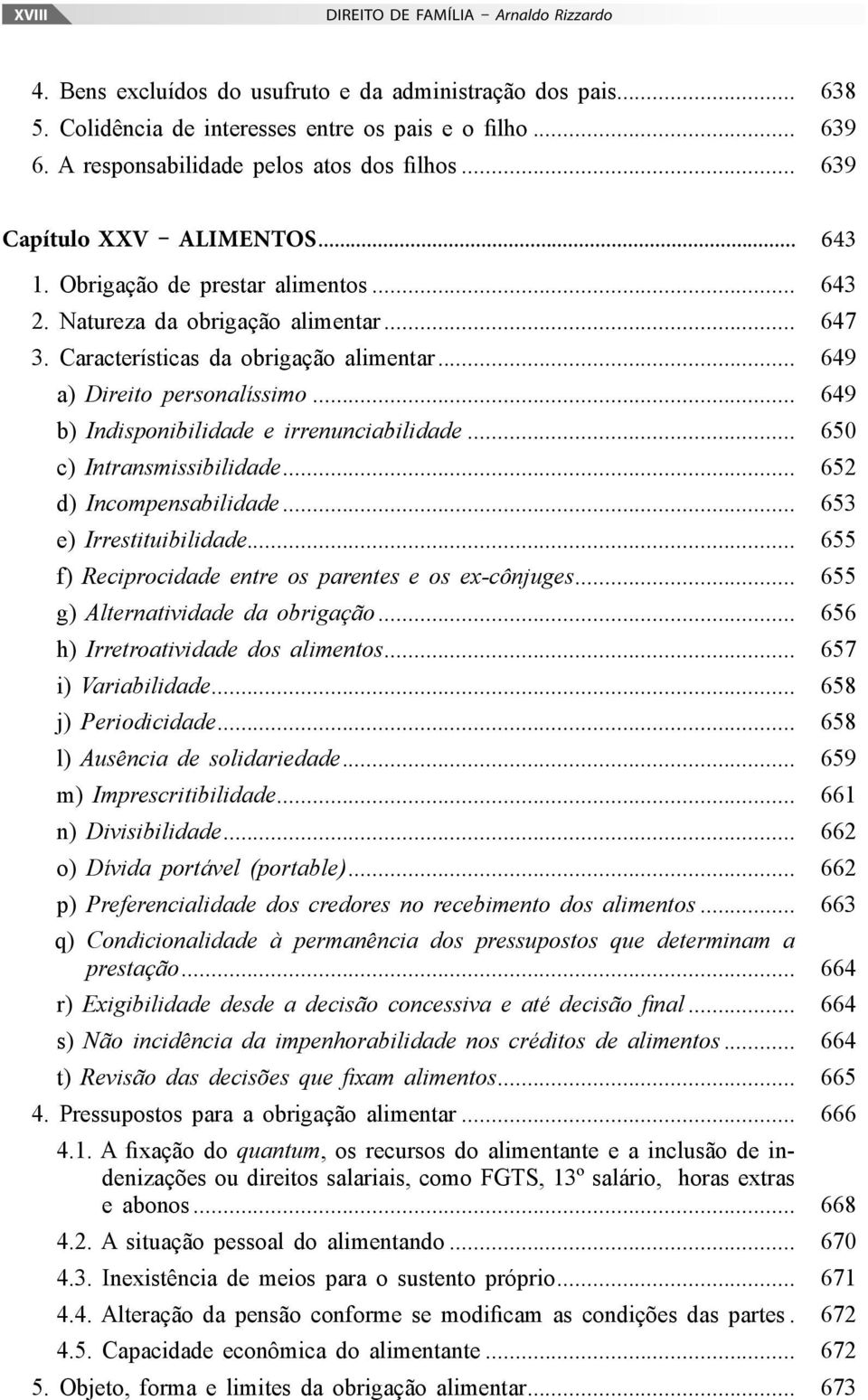 Características da obrigação alimentar... 649 a) Direito personalíssimo... 649 b) Indisponibilidade e irrenunciabilidade... 650 c) Intransmissibilidade... 652 d) Incompensabilidade.