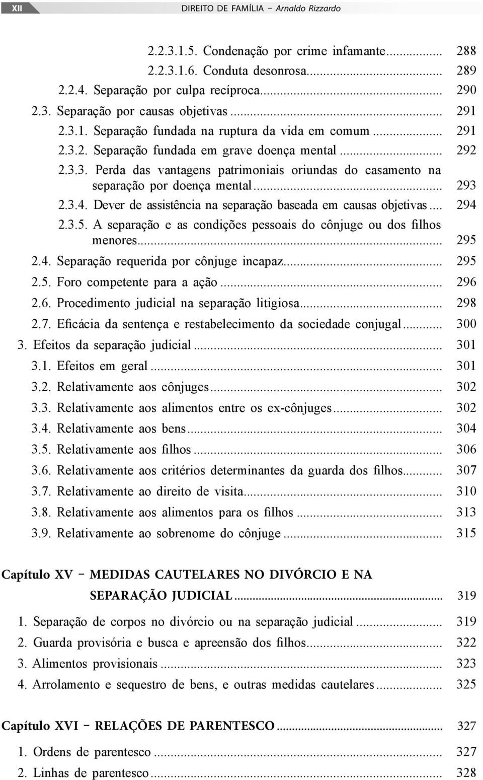 .. 293 2.3.4. Dever de assistência na separação baseada em causas objetivas... 294 2.3.5. A separação e as condições pessoais do cônjuge ou dos filhos menores... 295 2.4. Separação requerida por cônjuge incapaz.