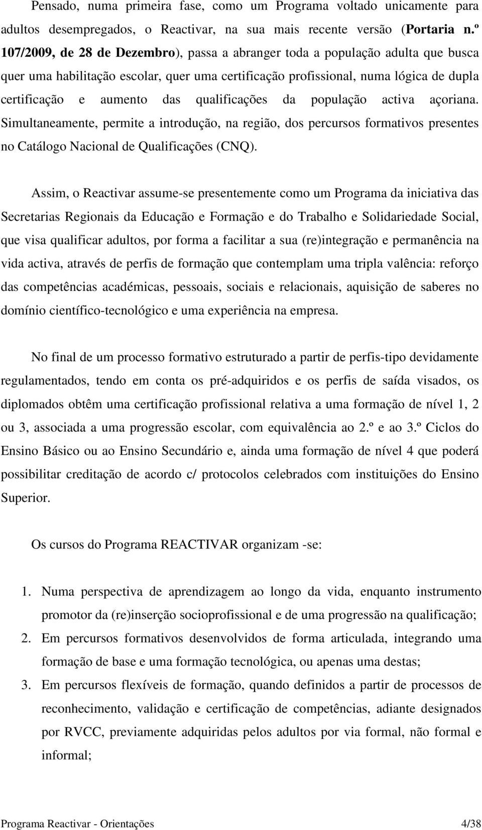 qualificações da população activa açoriana. Simultaneamente, permite a introdução, na região, dos percursos formativos presentes no Catálogo Nacional de Qualificações (CNQ).