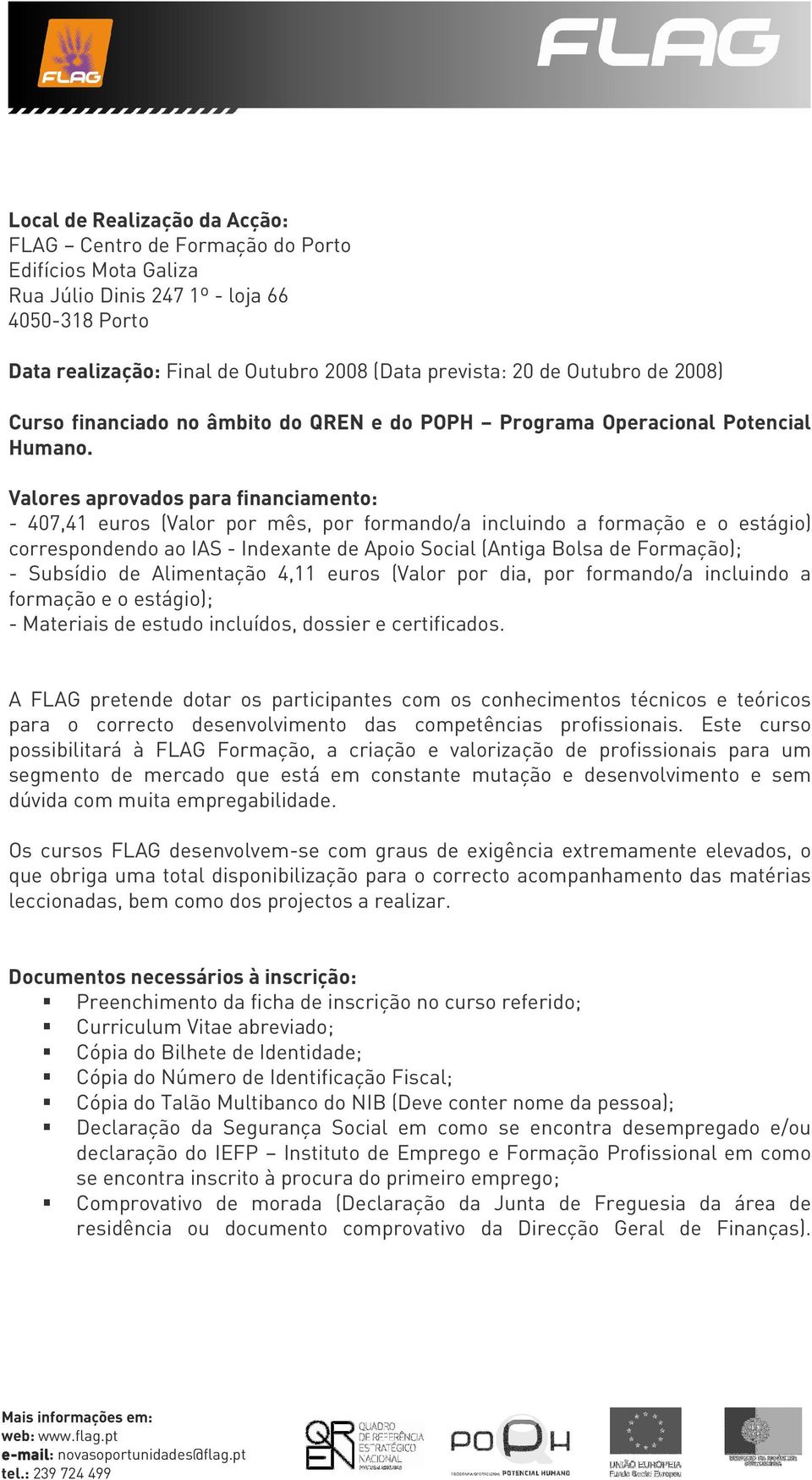 Valores aprovados para financiamento: - 407,41 euros (Valor por mês, por formando/a incluindo a formação e o estágio) correspondendo ao IAS - Indexante de Apoio Social (Antiga Bolsa de Formação); -