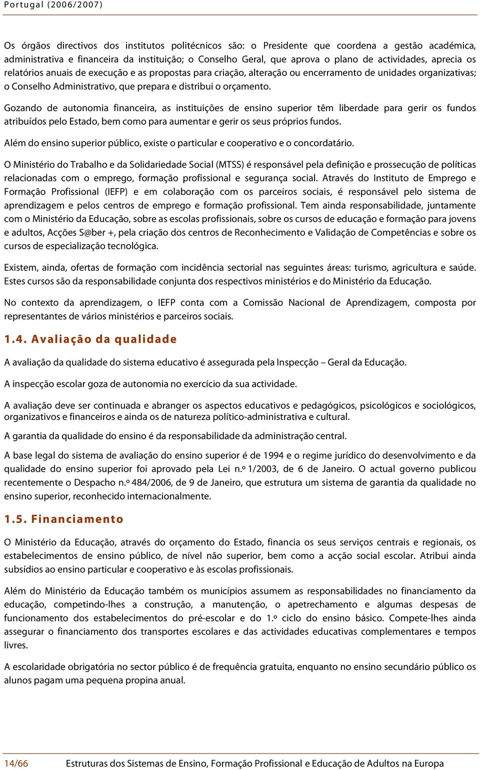 Gozando de autonomia financeira, as instituições de ensino superior têm liberdade para gerir os fundos atribuídos pelo Estado, bem como para aumentar e gerir os seus próprios fundos.