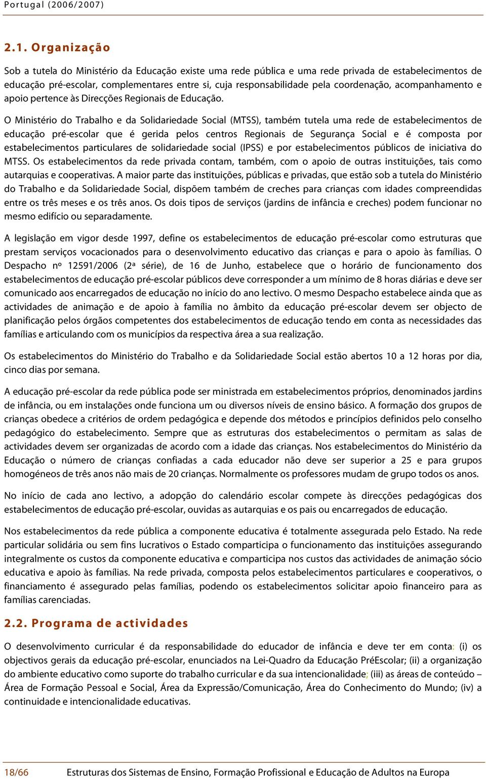 O Ministério do Trabalho e da Solidariedade Social (MTSS), também tutela uma rede de estabelecimentos de educação pré-escolar que é gerida pelos centros Regionais de Segurança Social e é composta por