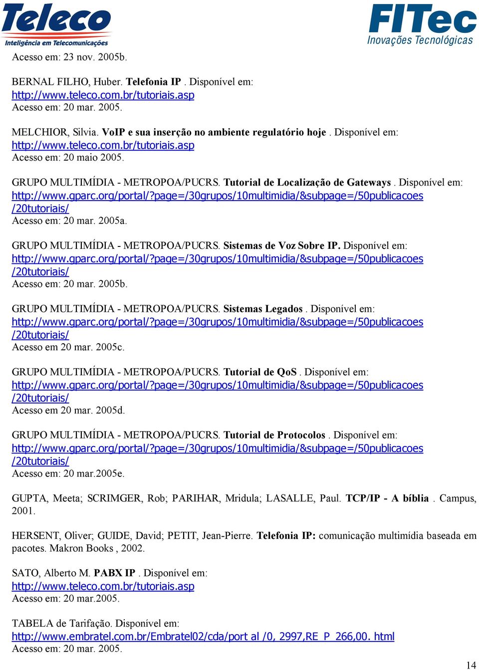 Disponível em: http://www.gparc.org/portal/?page=/30grupos/10multimidia/&subpage=/50publicacoes /20tutoriais/ Acesso em: 20 mar. 2005a. GRUPO MULTIMÍDIA - METROPOA/PUCRS. Sistemas de Voz Sobre IP.