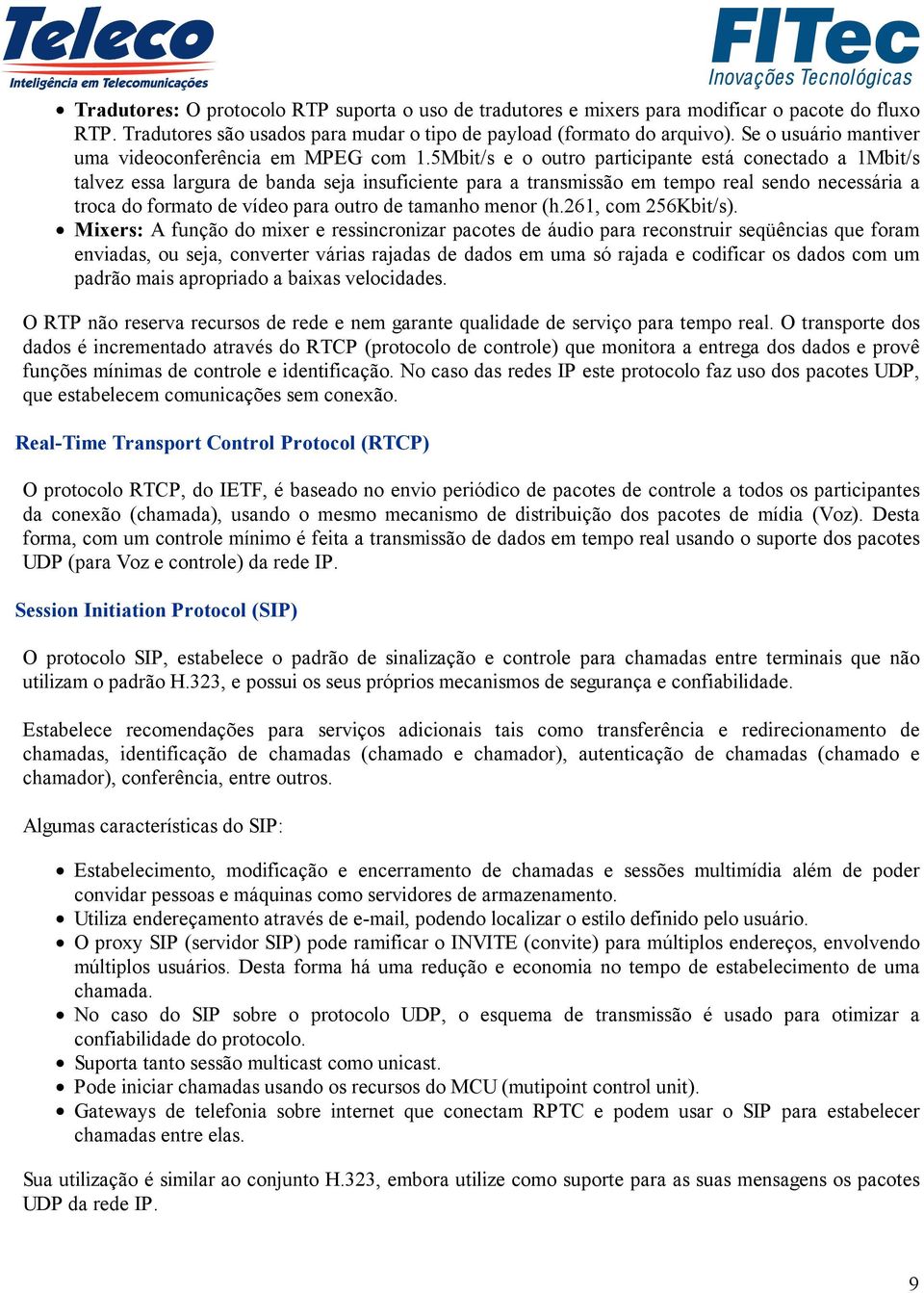 5Mbit/s e o outro participante está conectado a 1Mbit/s talvez essa largura de banda seja insuficiente para a transmissão em tempo real sendo necessária a troca do formato de vídeo para outro de