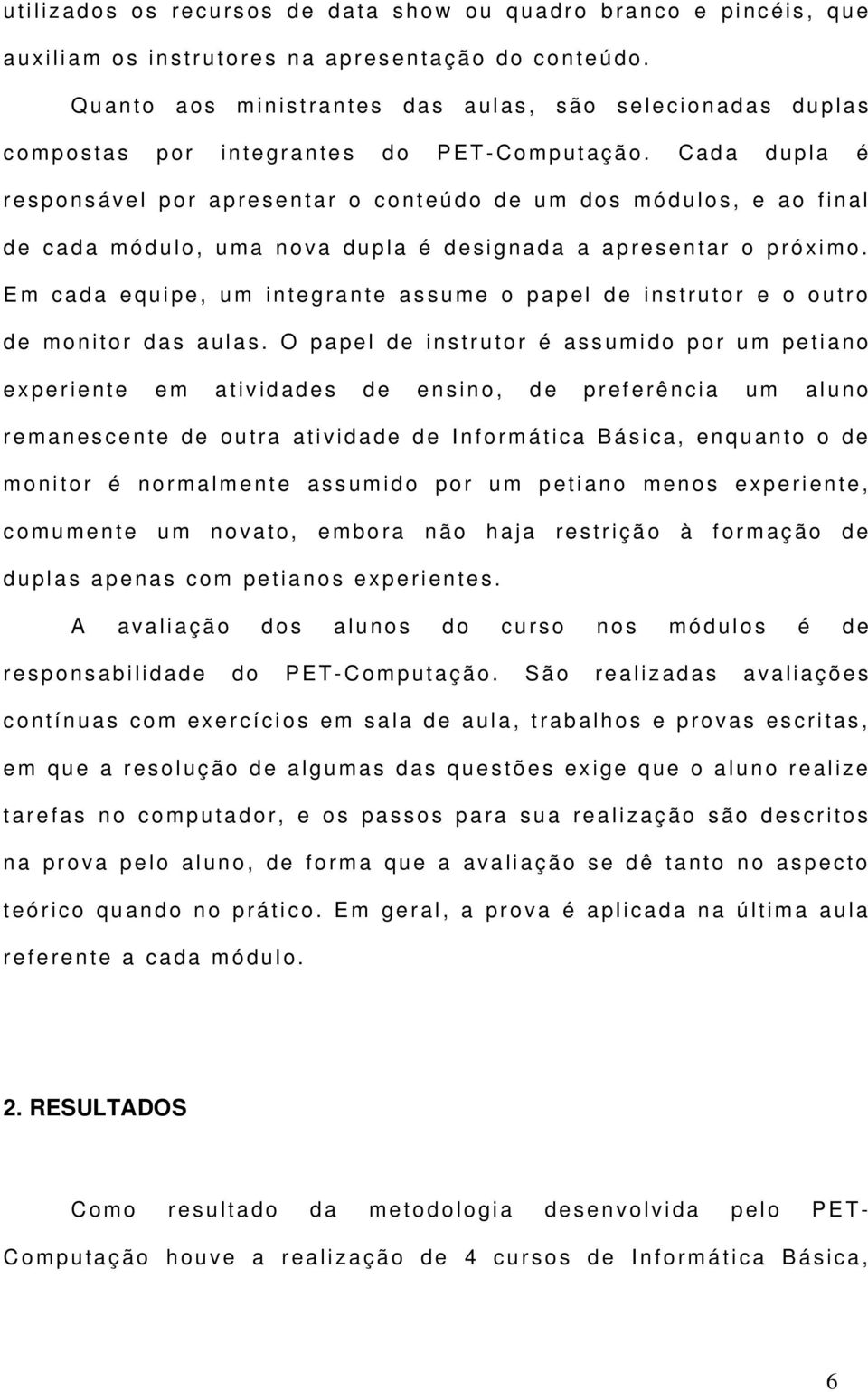 C a d a d u p l a é r e s p o n s á v e l p o r a p r e s e n t a r o c o n t e ú d o d e u m d o s m ó d u l o s, e a o f i n a l d e c a d a m ó d u l o, u m a n o v a d u p l a é d e s i g n a d a