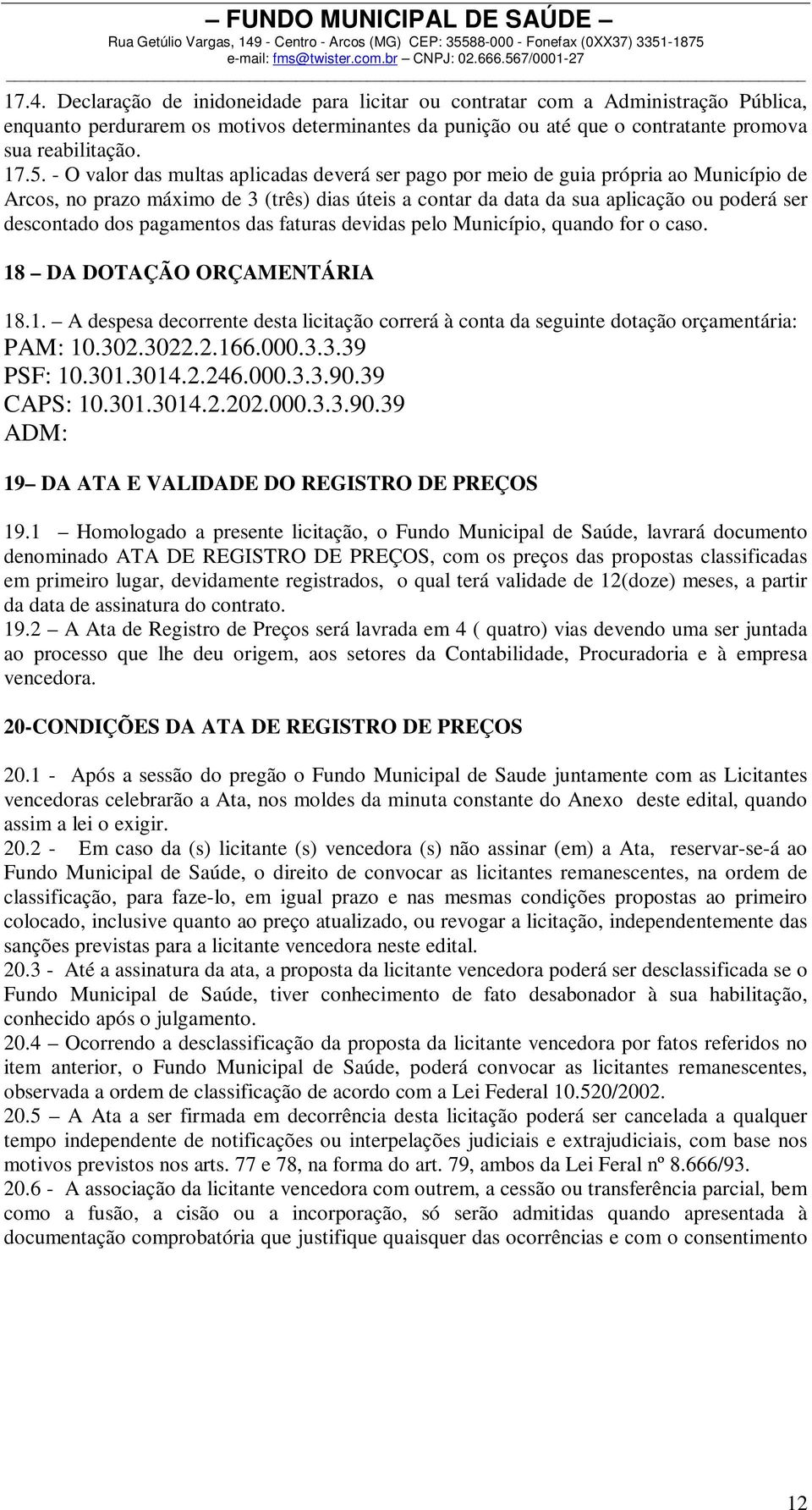 pagamentos das faturas devidas pelo Município, quando for o caso. 18 DA DOTAÇÃO ORÇAMENTÁRIA 18.1. A despesa decorrente desta licitação correrá à conta da seguinte dotação orçamentária: PAM: 10.302.