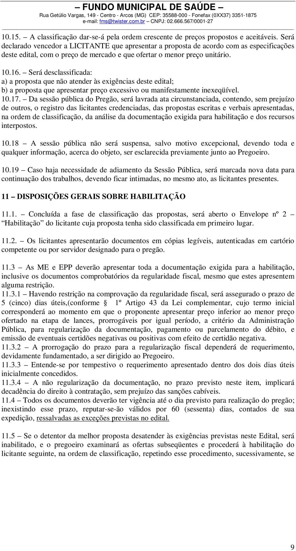 Será desclassificada: a) a proposta que não atender às exigências deste edital; b) a proposta que apresentar preço excessivo ou manifestamente inexeqüível. 10.17.