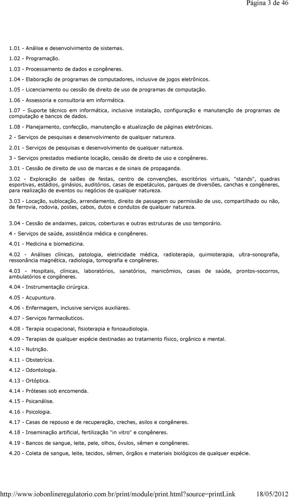 06 - Assessoria e consultoria em informática. 1.07 - Suporte técnico em informática, inclusive instalação, configuração e manutenção de programas de computação e bancos de dados. 1.08 - Planejamento, confecção, manutenção e atualização de páginas eletrônicas.